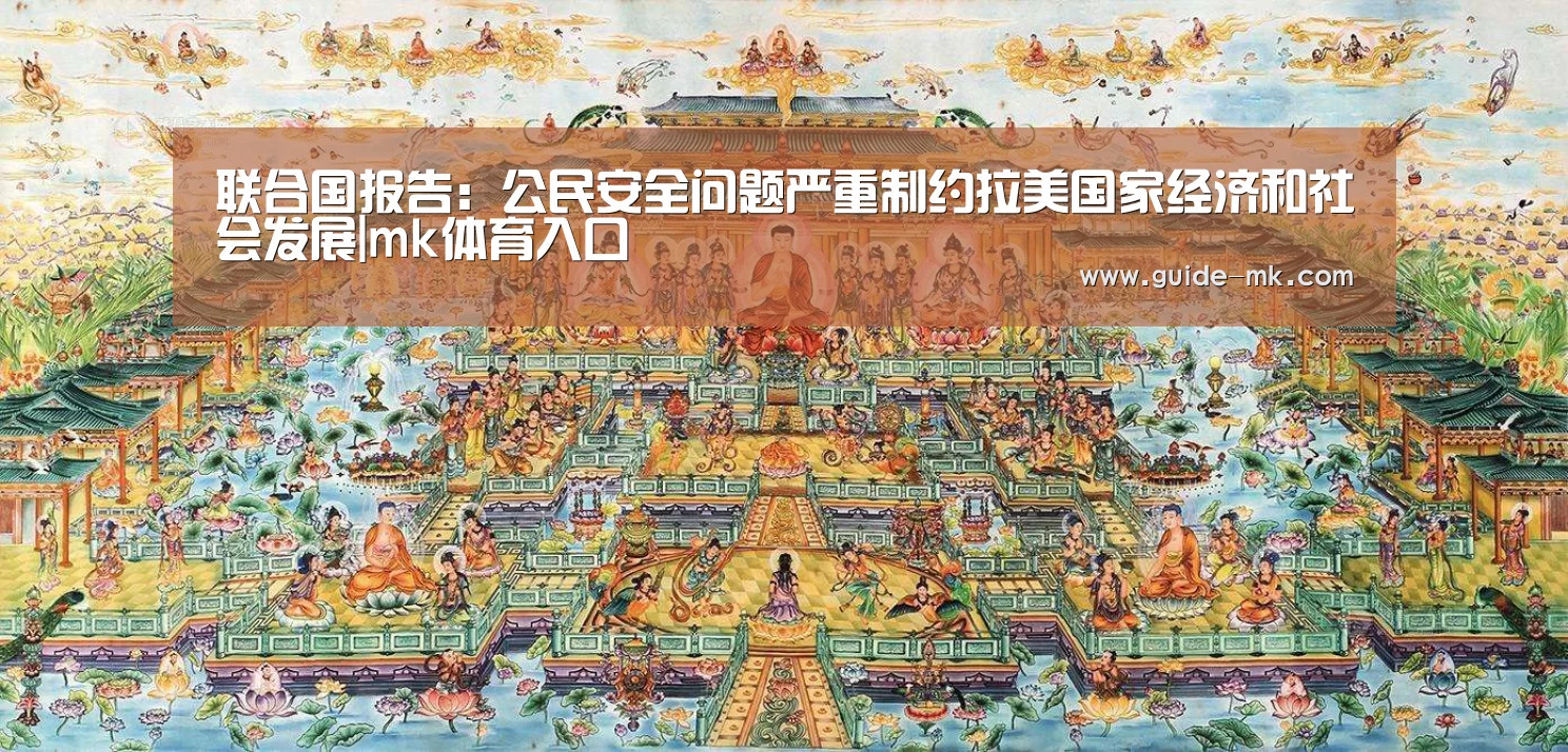 联合国报告:公民安全问题严重制约拉美国家经济和社会发展|mk体育入口(图2) mk体育官方网站