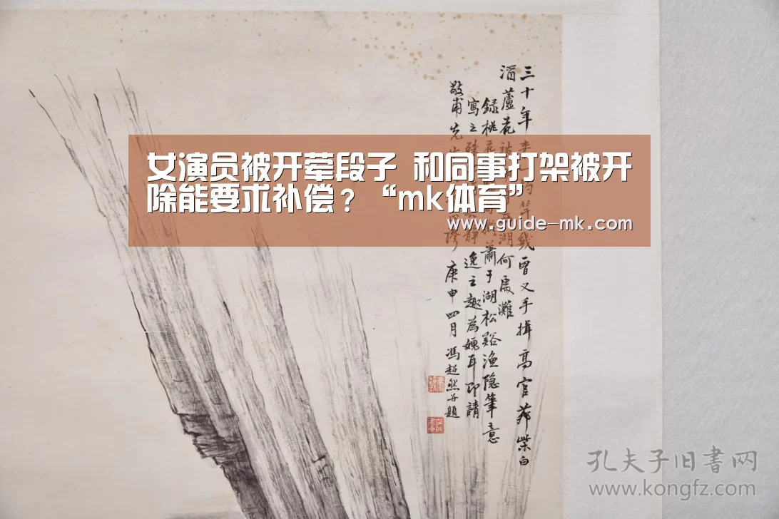 女演员被开荤段子 和同事打架被开除能要求补偿?“mk体育”(图1) mk体育官方网站