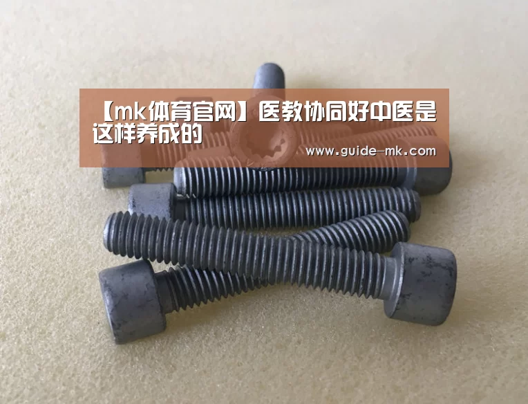 【mk体育官网】医教协同好中医是这样养成的(图1) mk体育官网