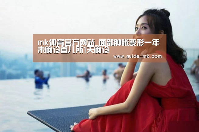 mk体育官方网站_面部肿胀变形一年未确诊首儿所1天确诊(图2) mk体育